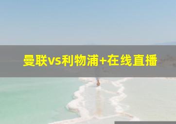 曼联vs利物浦 在线直播